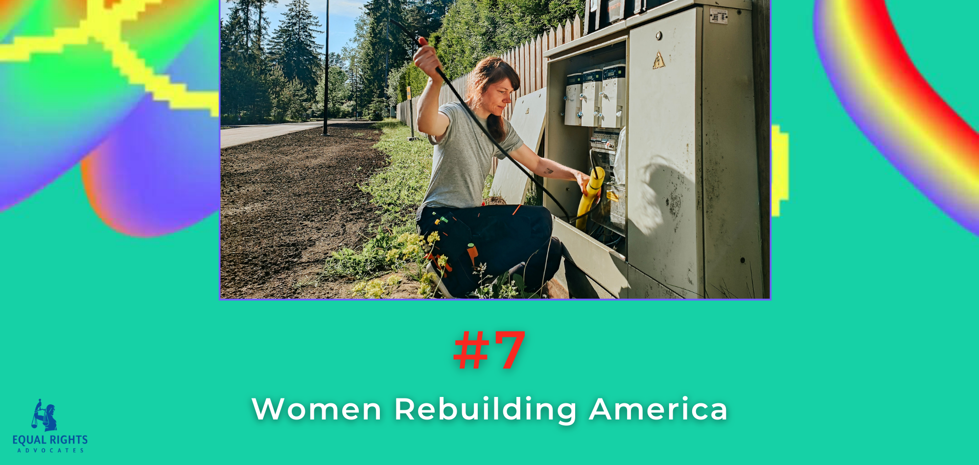 A mint green image with rainbow swirls and yellow pixel lines. At the top, a photo of a women electrician or engineer working outside, kneeling on the ground and working on an electrical box with power tools. Underneath, text: #7, Women Rebuilding America